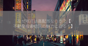 なぜREITは高配当なのか？【不動産投資信託の魅力に迫る！】