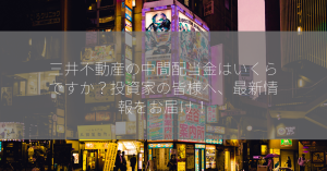 三井不動産の中間配当金はいくらですか？投資家の皆様へ、最新情報をお届け！