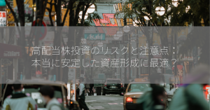 高配当株投資のリスクと注意点：本当に安定した資産形成に最適？